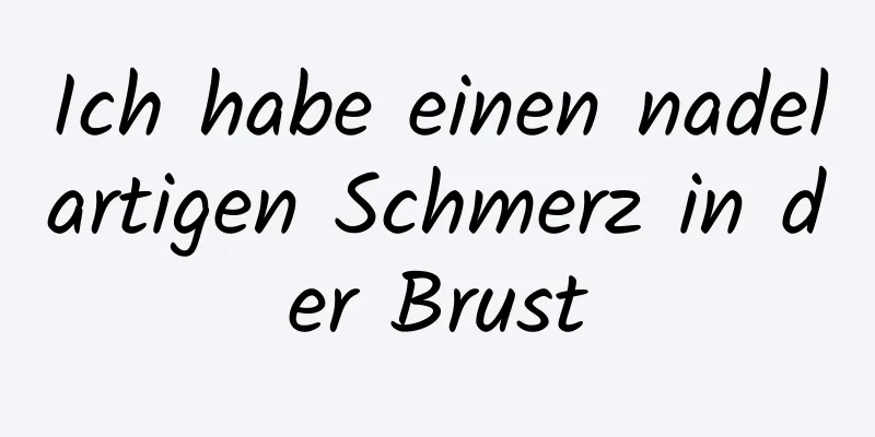 Ich habe einen nadelartigen Schmerz in der Brust