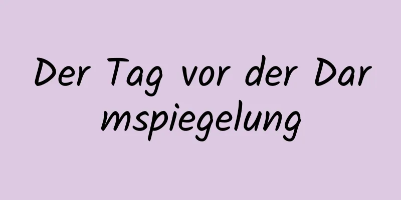 Der Tag vor der Darmspiegelung