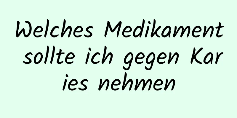 Welches Medikament sollte ich gegen Karies nehmen