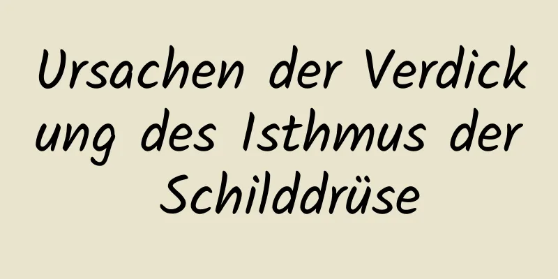 Ursachen der Verdickung des Isthmus der Schilddrüse