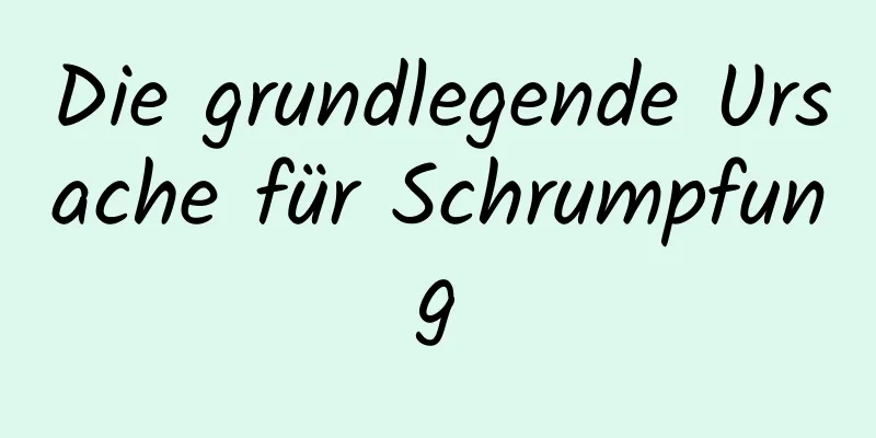 Die grundlegende Ursache für Schrumpfung