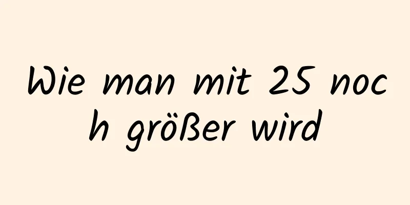Wie man mit 25 noch größer wird