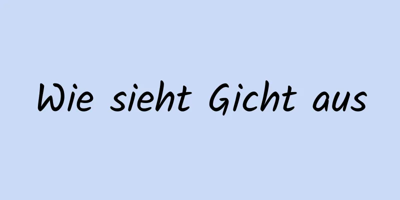 Wie sieht Gicht aus