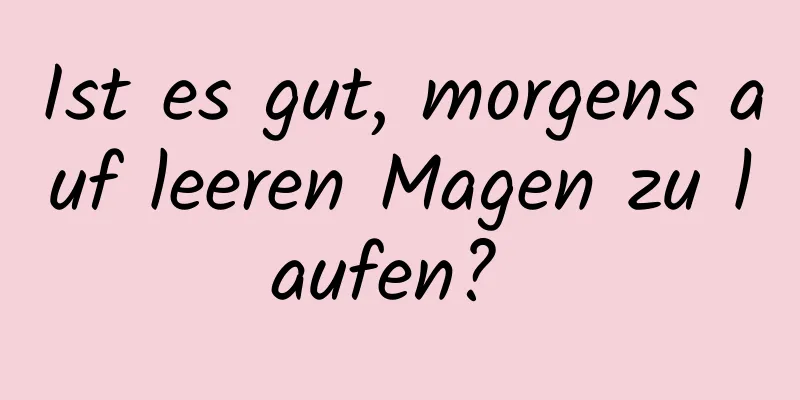 Ist es gut, morgens auf leeren Magen zu laufen? 