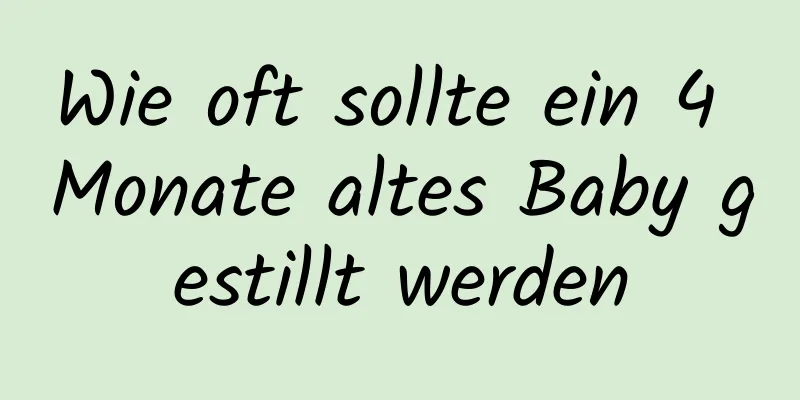 Wie oft sollte ein 4 Monate altes Baby gestillt werden