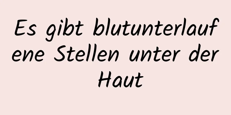 Es gibt blutunterlaufene Stellen unter der Haut