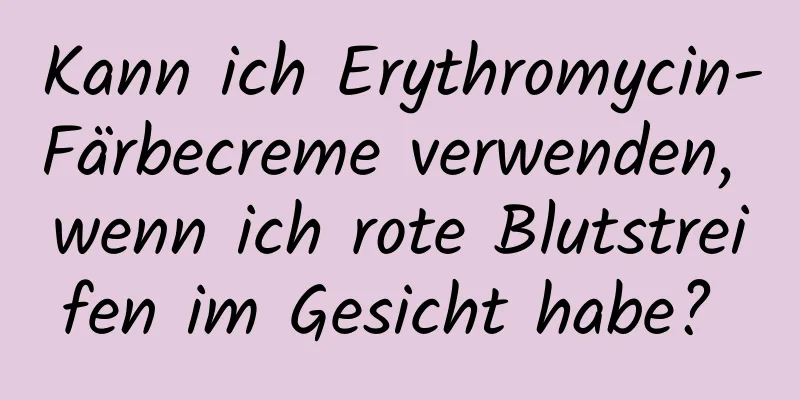 Kann ich Erythromycin-Färbecreme verwenden, wenn ich rote Blutstreifen im Gesicht habe? 