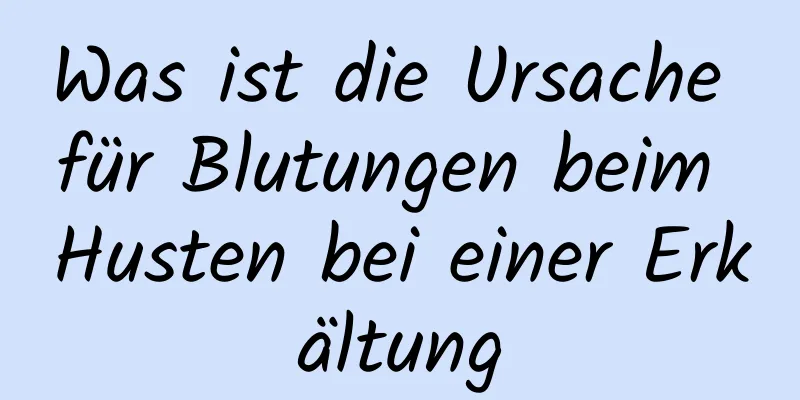 Was ist die Ursache für Blutungen beim Husten bei einer Erkältung