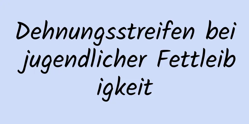 Dehnungsstreifen bei jugendlicher Fettleibigkeit