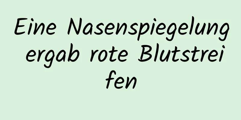 Eine Nasenspiegelung ergab rote Blutstreifen