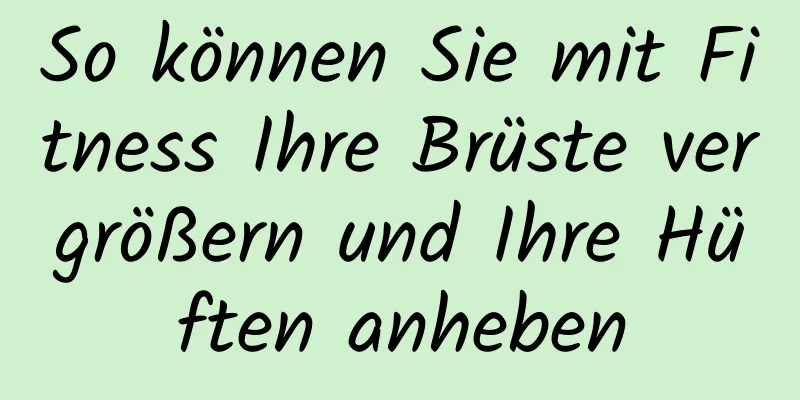 So können Sie mit Fitness Ihre Brüste vergrößern und Ihre Hüften anheben