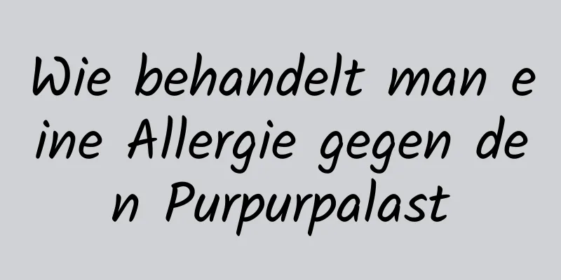 Wie behandelt man eine Allergie gegen den Purpurpalast