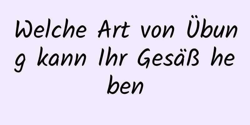 Welche Art von Übung kann Ihr Gesäß heben