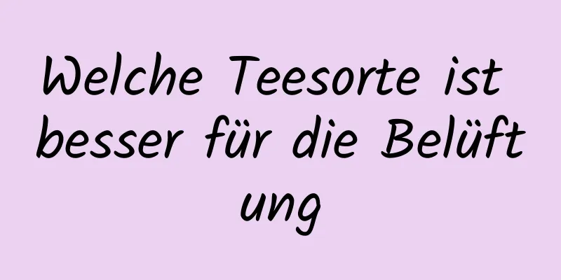 Welche Teesorte ist besser für die Belüftung