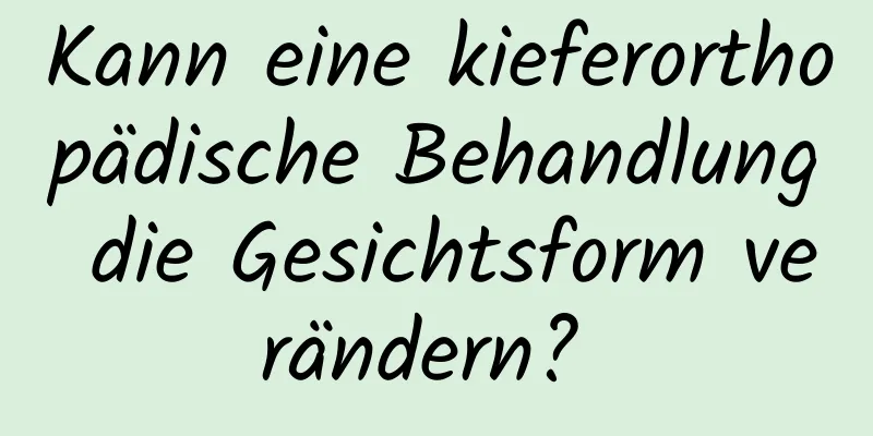 Kann eine kieferorthopädische Behandlung die Gesichtsform verändern? 