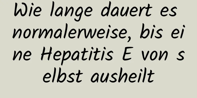 Wie lange dauert es normalerweise, bis eine Hepatitis E von selbst ausheilt