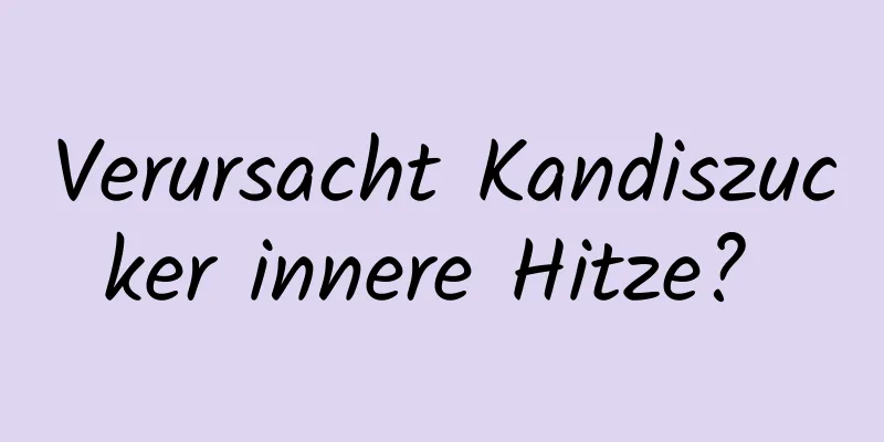 Verursacht Kandiszucker innere Hitze? 