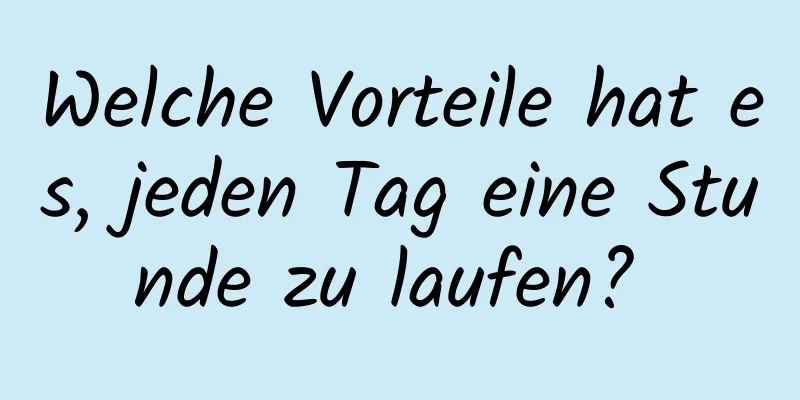 Welche Vorteile hat es, jeden Tag eine Stunde zu laufen? 
