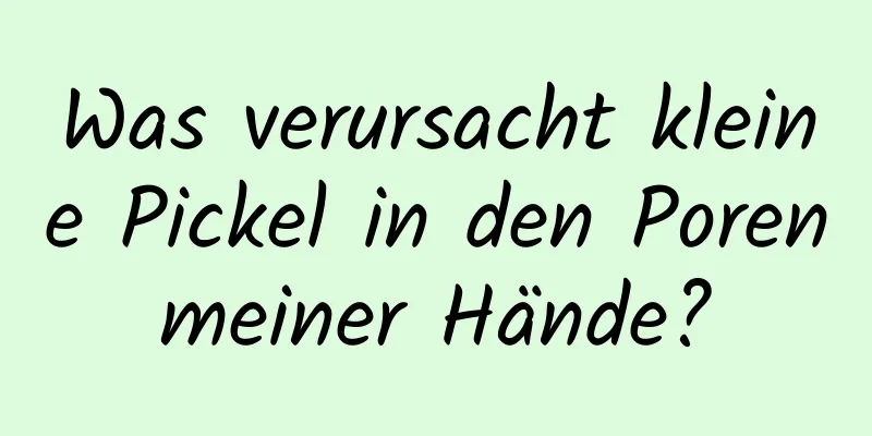 Was verursacht kleine Pickel in den Poren meiner Hände? 