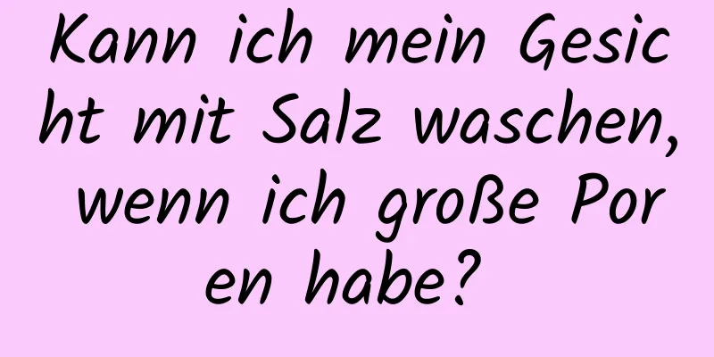 Kann ich mein Gesicht mit Salz waschen, wenn ich große Poren habe? 