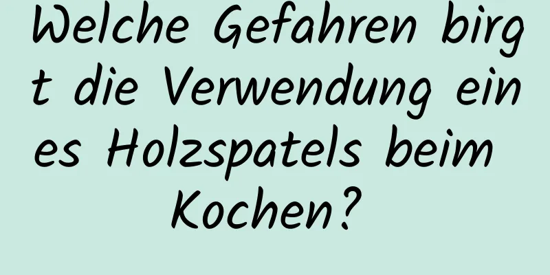 Welche Gefahren birgt die Verwendung eines Holzspatels beim Kochen? 