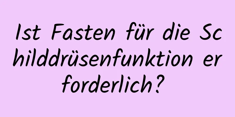 Ist Fasten für die Schilddrüsenfunktion erforderlich? 
