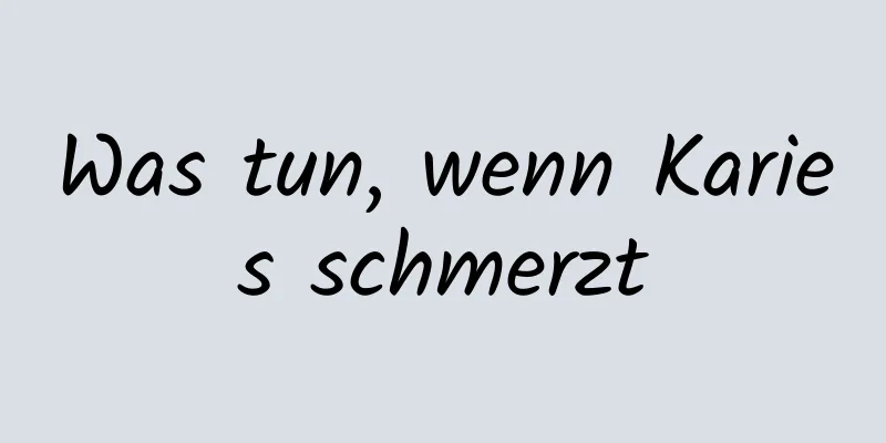 Was tun, wenn Karies schmerzt