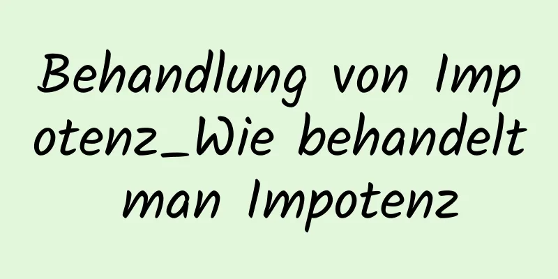 Behandlung von Impotenz_Wie behandelt man Impotenz