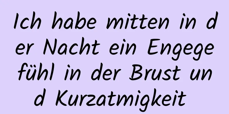 Ich habe mitten in der Nacht ein Engegefühl in der Brust und Kurzatmigkeit 