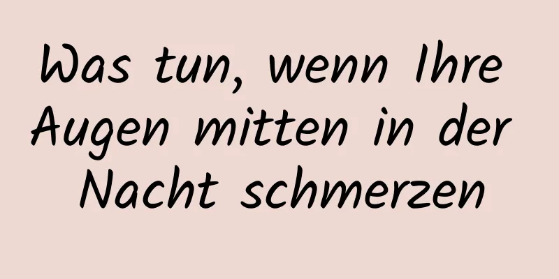 Was tun, wenn Ihre Augen mitten in der Nacht schmerzen