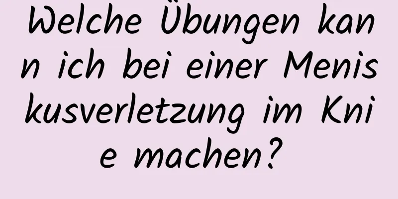 Welche Übungen kann ich bei einer Meniskusverletzung im Knie machen? 