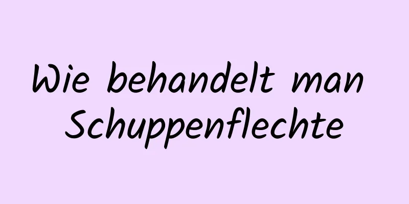Wie behandelt man Schuppenflechte