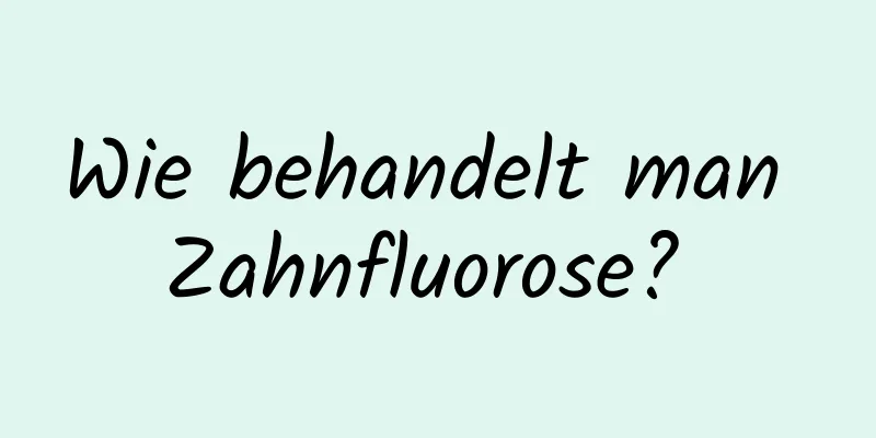Wie behandelt man Zahnfluorose? 