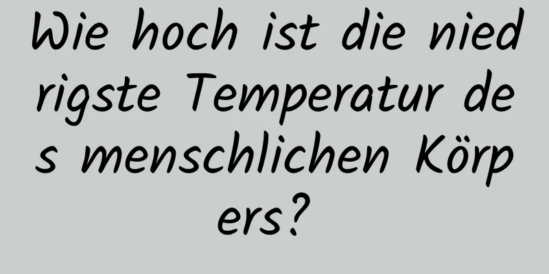 Wie hoch ist die niedrigste Temperatur des menschlichen Körpers? 
