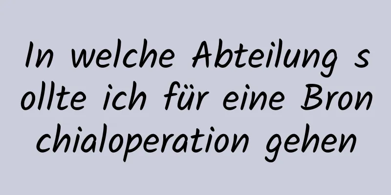 In welche Abteilung sollte ich für eine Bronchialoperation gehen