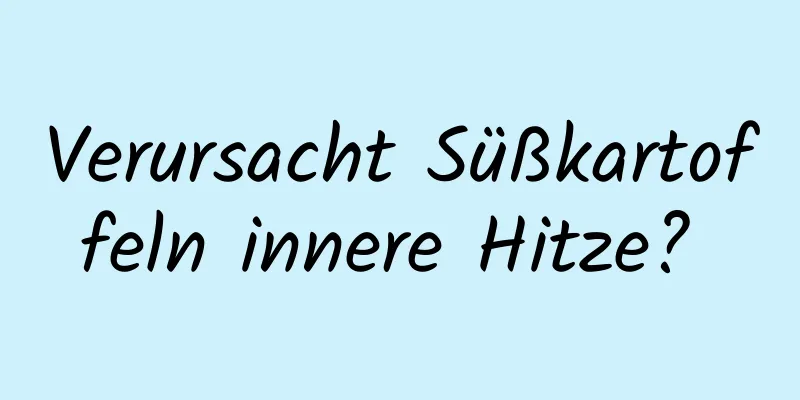 Verursacht Süßkartoffeln innere Hitze? 