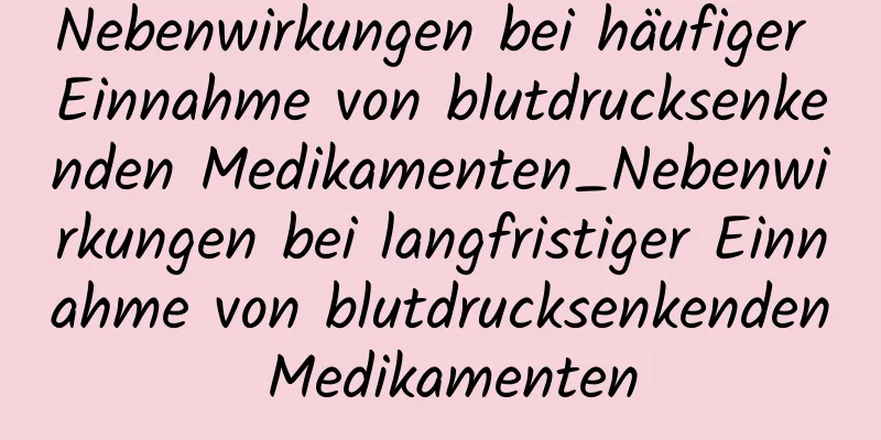 Nebenwirkungen bei häufiger Einnahme von blutdrucksenkenden Medikamenten_Nebenwirkungen bei langfristiger Einnahme von blutdrucksenkenden Medikamenten