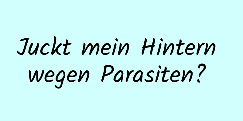 Juckt mein Hintern wegen Parasiten? 
