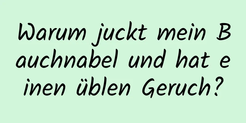 Warum juckt mein Bauchnabel und hat einen üblen Geruch?