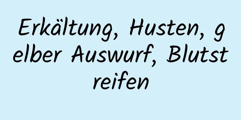 Erkältung, Husten, gelber Auswurf, Blutstreifen
