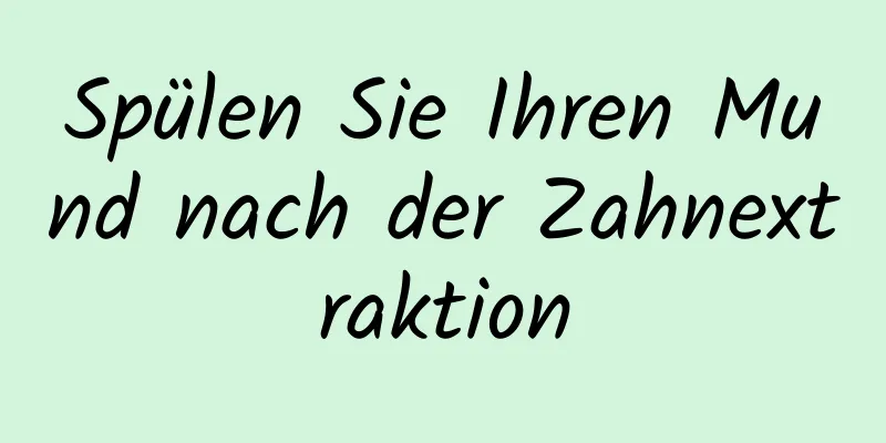 Spülen Sie Ihren Mund nach der Zahnextraktion