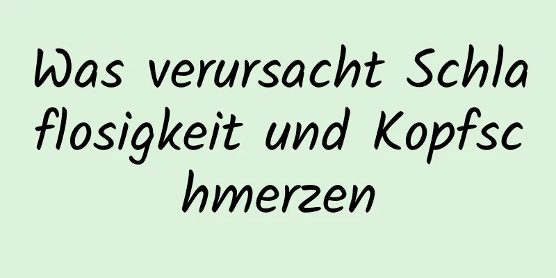 Was verursacht Schlaflosigkeit und Kopfschmerzen