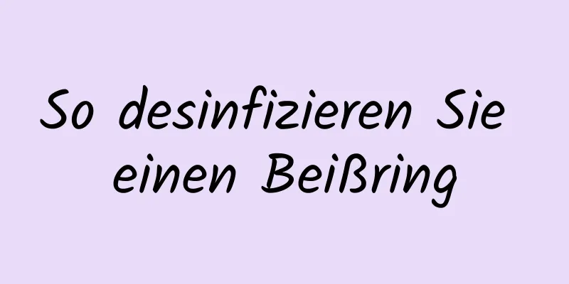 So desinfizieren Sie einen Beißring