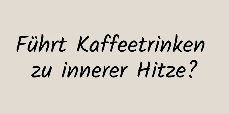 Führt Kaffeetrinken zu innerer Hitze?