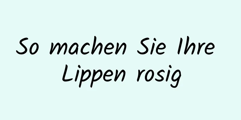 So machen Sie Ihre Lippen rosig
