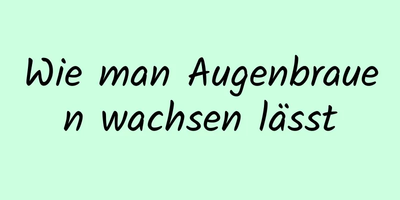 Wie man Augenbrauen wachsen lässt
