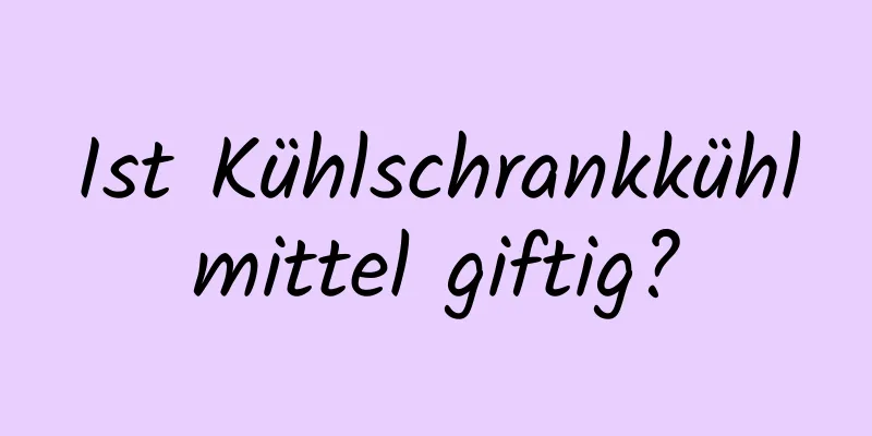 Ist Kühlschrankkühlmittel giftig?