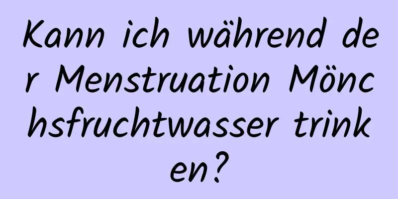 Kann ich während der Menstruation Mönchsfruchtwasser trinken?