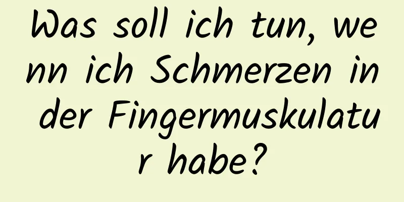 Was soll ich tun, wenn ich Schmerzen in der Fingermuskulatur habe?
