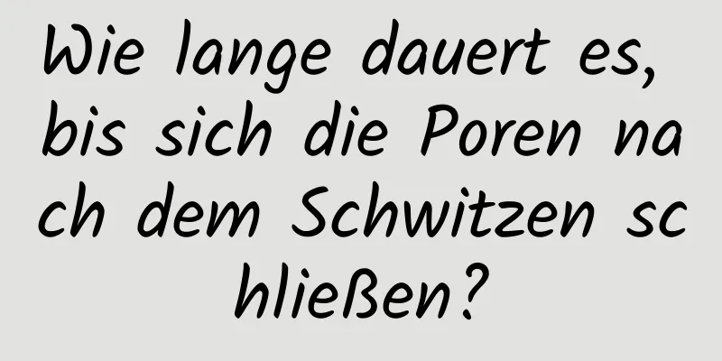 Wie lange dauert es, bis sich die Poren nach dem Schwitzen schließen?